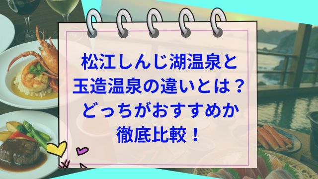 松江しんじ湖温泉と玉造温泉の違いとは？どっちがおすすめか徹底比較！