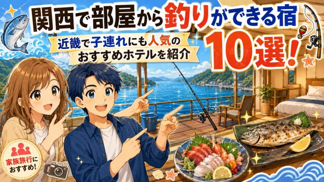 関西で部屋から釣りができる宿10選！近畿で子連れにも人気のおすすめホテルを紹介