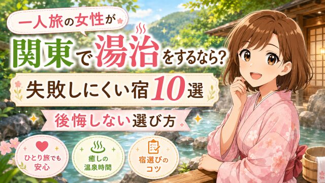 一人旅の女性が関東で湯治をするなら？失敗しにくい宿10選と後悔しない選び方